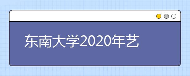 东南大学2020年艺术类专业招生简章