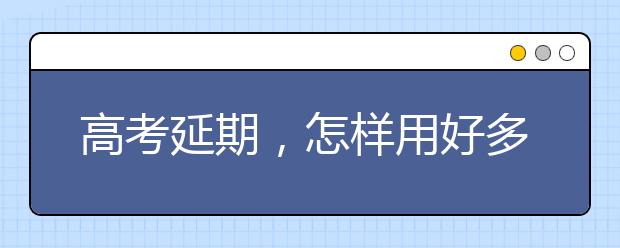 高考延期，怎样用好多出来的一个月