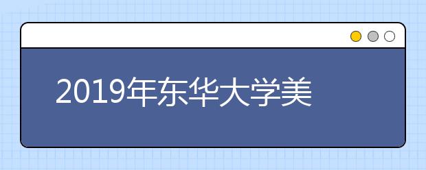 2019年东华大学美术类本科专业录取分数线