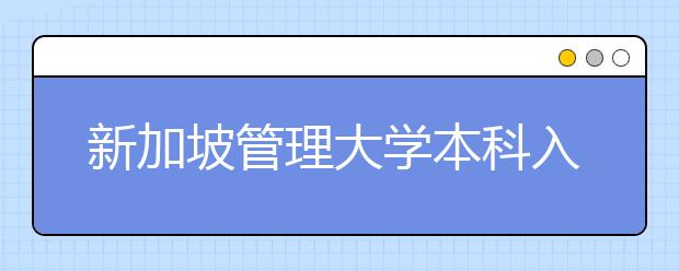 新加坡管理大学本科入学条件及费用明细