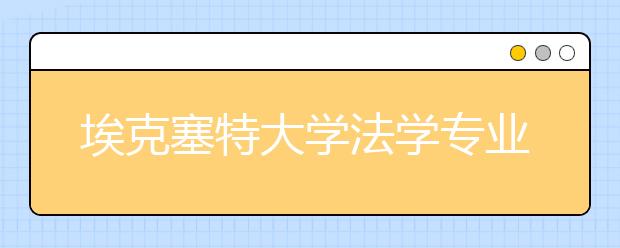 埃克塞特大学法学专业的申请条件高吗