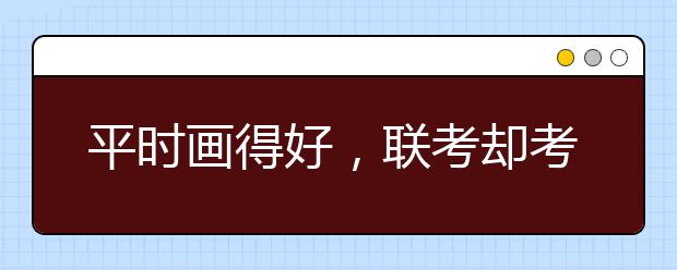 平时画得好，联考却考砸的五大『元凶』终于找到了！