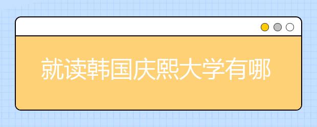 就读韩国庆熙大学有哪些优势？