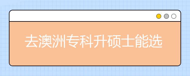 去澳洲专科升硕士能选择哪些院校