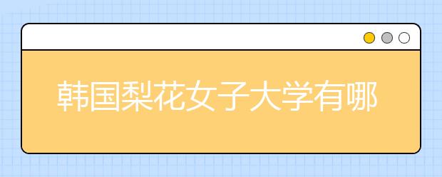 韩国梨花女子大学有哪些热门专业