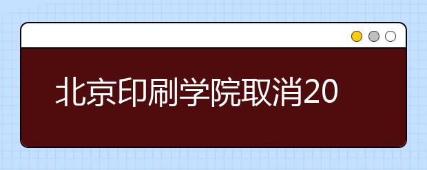 北京印刷学院取消2020年美术类专业校考