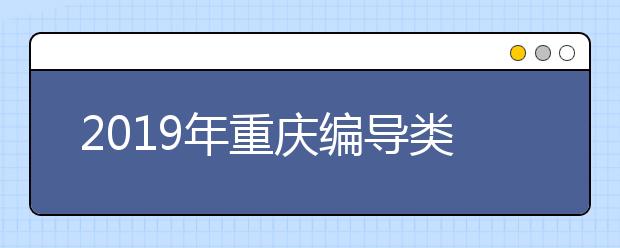 2019年重庆编导类专业专科双上线专业成绩分段表