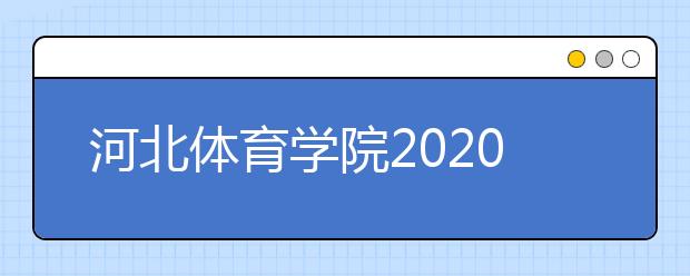 河北体育学院2020年艺术类专业校考安排的公告