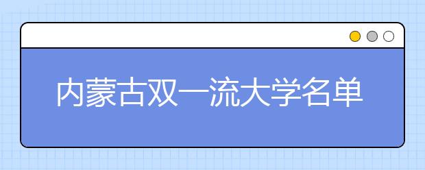 内蒙古双一流大学名单及分数线排名(新版)