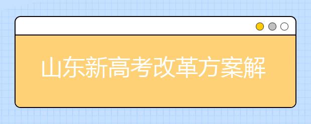 山东新高考改革方案解读 选科方案及成绩计算方法