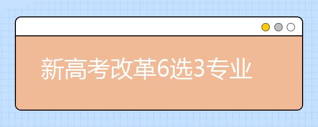 新高考改革6选3专业及组合详细解读