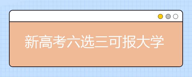 新高考六选三可报大学专业有哪些