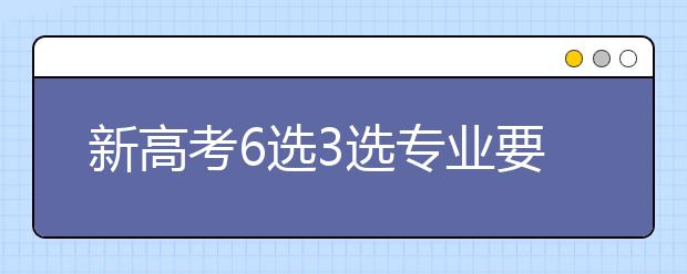 新高考6选3选专业要求及专业限制