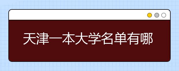 天津一本大学名单有哪些 一本大学排名及分数线(最新版)