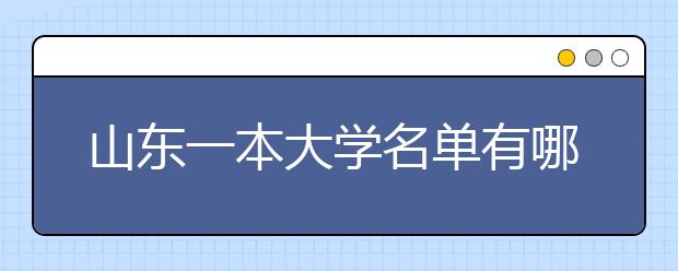 山东一本大学名单有哪些 一本大学排名及分数线(最新版)