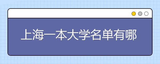 上海一本大学名单有哪些 一本大学排名及分数线(最新版)