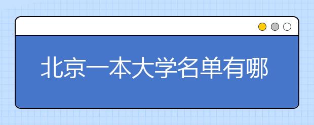 北京一本大学名单有哪些 一本大学排名及分数线(最新版)