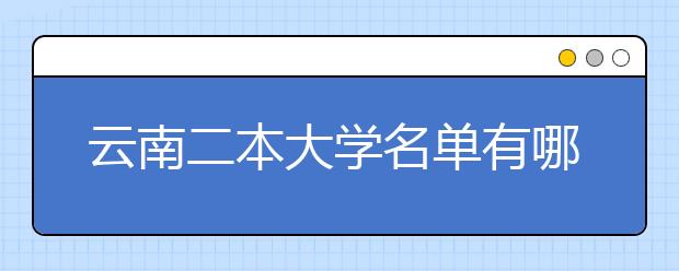 云南二本大学名单有哪些 二本大学排名及分数线(最新版)