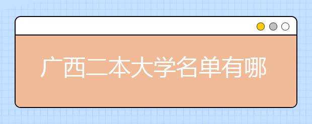 广西二本大学名单有哪些 二本大学排名及分数线(最新版)