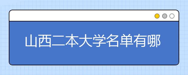 山西二本大学名单有哪些 二本大学排名及分数线(最新版)