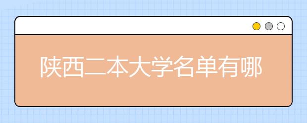 陕西二本大学名单有哪些 二本大学排名及分数线(最新版)