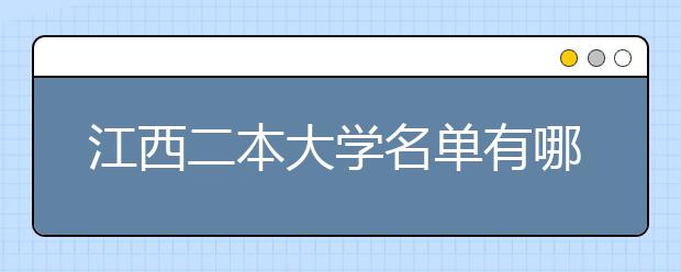 江西二本大学名单有哪些 二本大学排名及分数线(最新版)