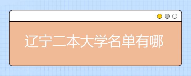 辽宁二本大学名单有哪些 二本大学排名及分数线(最新版)