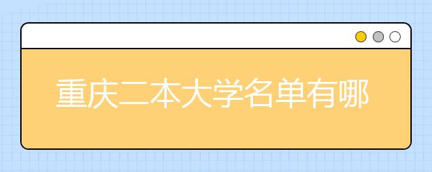 重庆二本大学名单有哪些 二本大学排名及分数线(最新版)