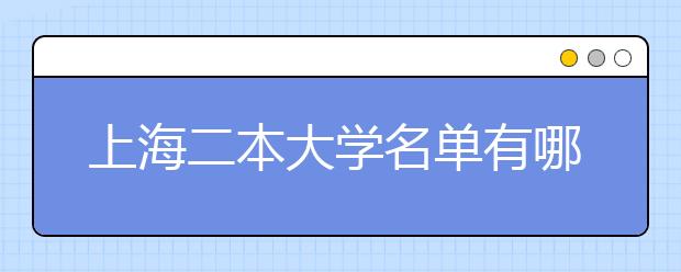 上海二本大学名单有哪些 二本大学排名及分数线(最新版)