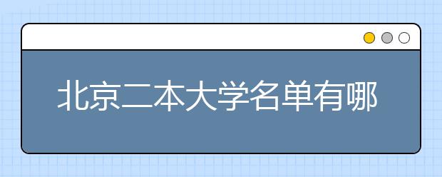 北京二本大学名单有哪些 二本大学排名及分数线(最新版)