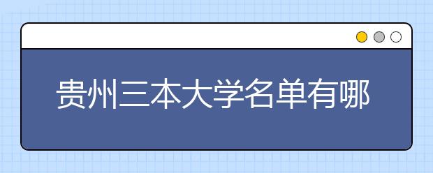 贵州三本大学名单有哪些 三本大学排名及分数线(最新版)