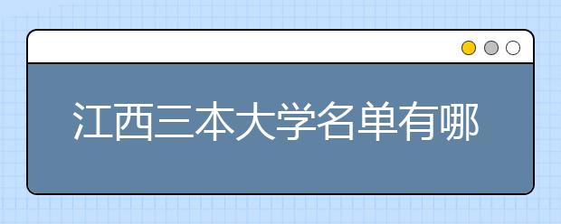 江西三本大学名单有哪些 三本大学排名及分数线(最新版)