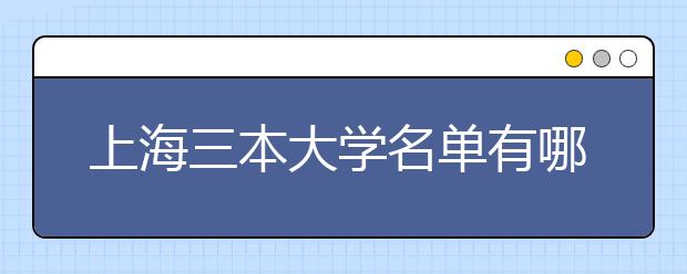 上海三本大学名单有哪些 三本大学排名及分数线(最新版)