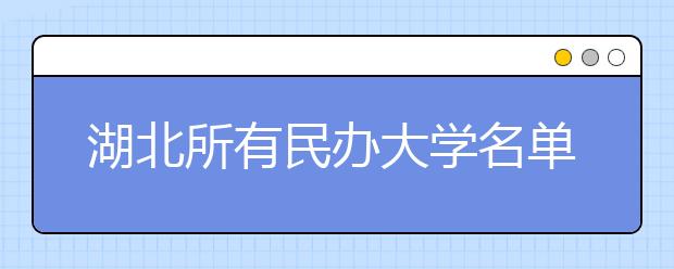 湖北所有民办大学名单及排名(教育部)