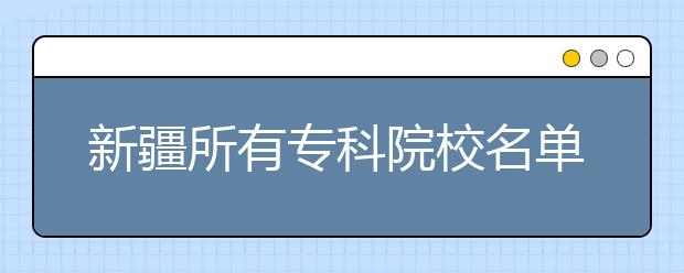 新疆所有专科院校名单及排名(教育部)