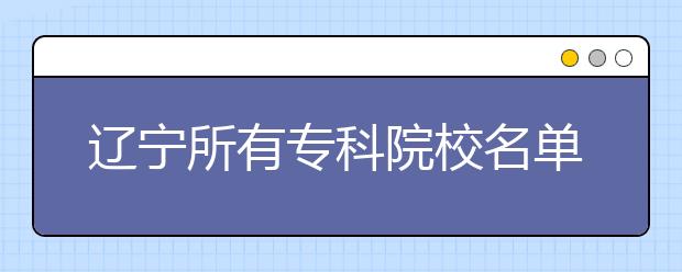 辽宁所有专科院校名单及排名(教育部)