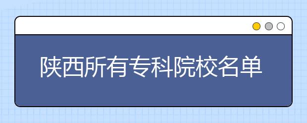 陕西所有专科院校名单及排名(教育部)