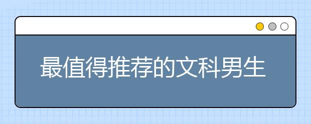 最值得推荐的文科男生热门专业排行榜名单2篇