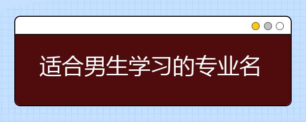 适合男生学习的专业名单推荐