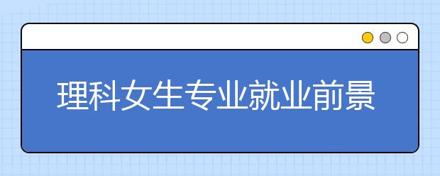 理科女生专业就业前景排名