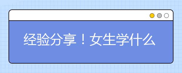 经验分享！女生学什么专业好,女生专业就业率排名