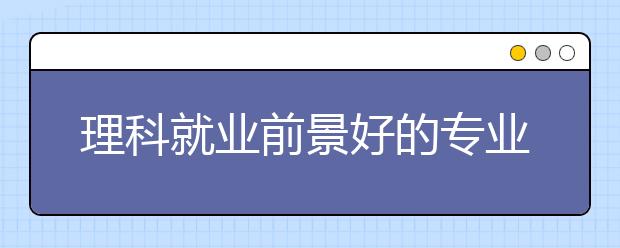 理科就业前景好的专业排名