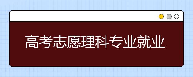 高考志愿理科专业就业率最新排名