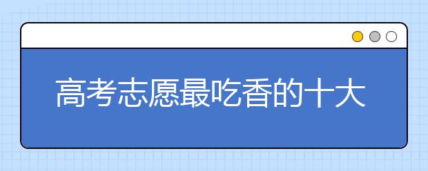 高考志愿最吃香的十大文科专业:文科专业排行榜