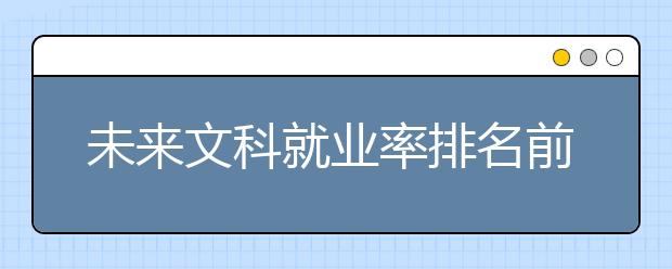 未来文科就业率排名前十的专业名单推荐