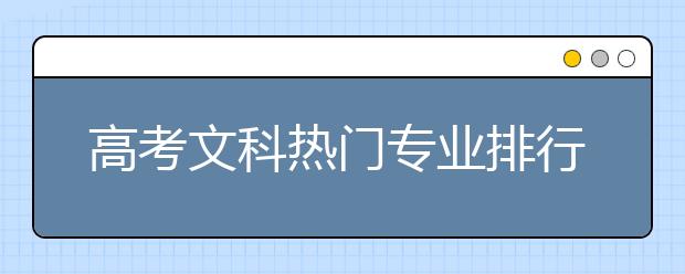 高考文科热门专业排行榜公布