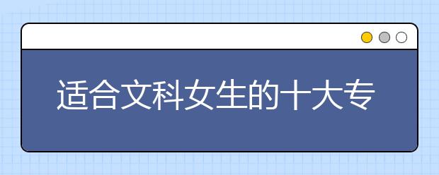 适合文科女生的十大专业排名