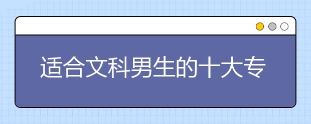 适合文科男生的十大专业就业排名