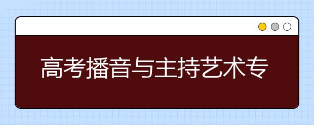 高考播音与主持艺术专业代码及开设大学名单排名(原创)