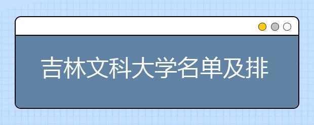 吉林文科大学名单及排名分数线(最新)